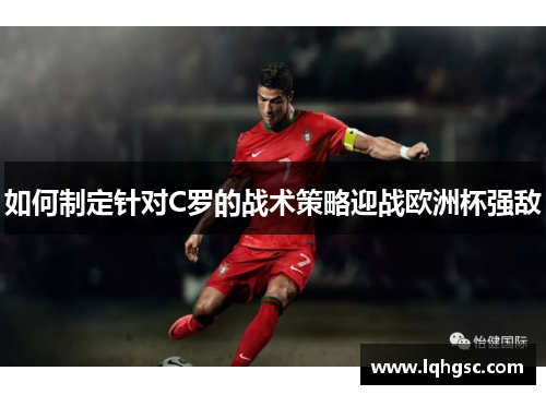 如何制定针对C罗的战术策略迎战欧洲杯强敌