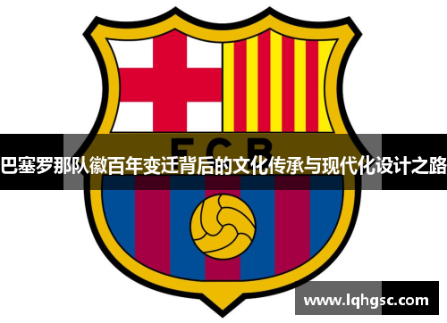 巴塞罗那队徽百年变迁背后的文化传承与现代化设计之路
